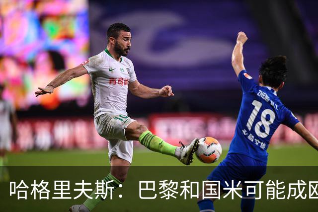 哈格里夫斯：巴黎&国米可能成欧冠黑马
