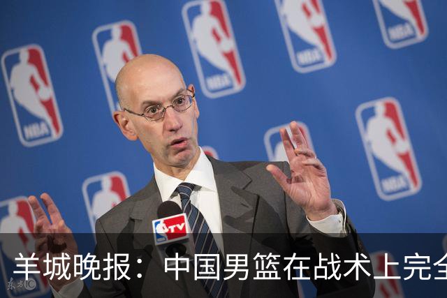 羊城晚报：中国男篮在战术上完全处于被动 场上队员显得有些无奈